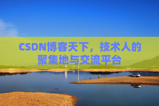 CSDN博客天下,技术人的聚集地与交流平台
